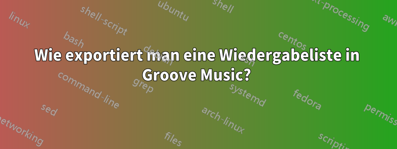 Wie exportiert man eine Wiedergabeliste in Groove Music?