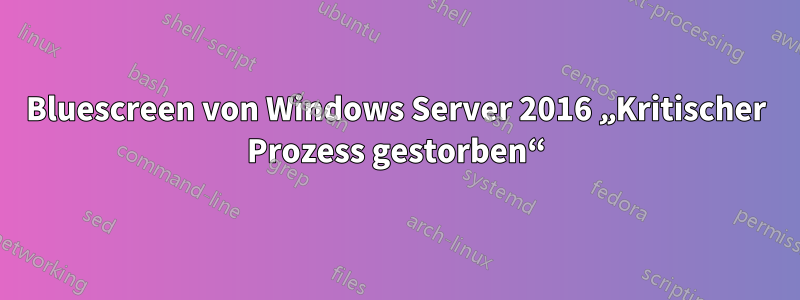 Bluescreen von Windows Server 2016 „Kritischer Prozess gestorben“