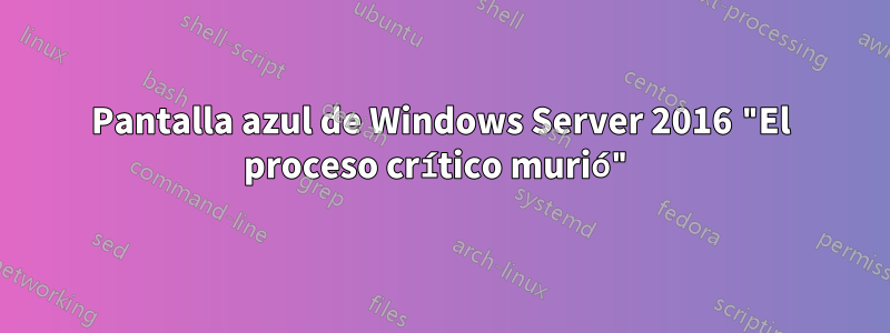 Pantalla azul de Windows Server 2016 "El proceso crítico murió"