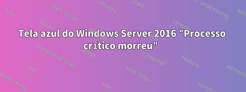 Tela azul do Windows Server 2016 "Processo crítico morreu"