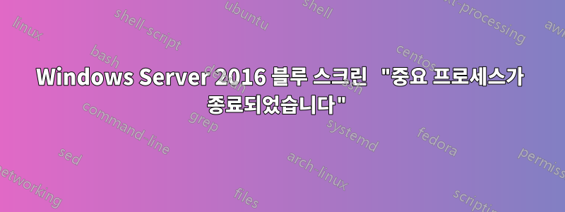 Windows Server 2016 블루 스크린 "중요 프로세스가 종료되었습니다"