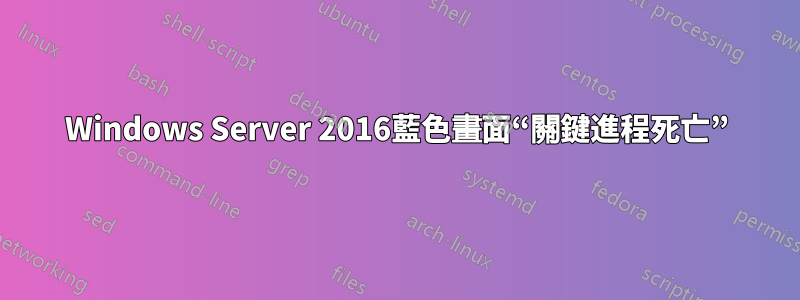 Windows Server 2016藍色畫面“關鍵進程死亡”