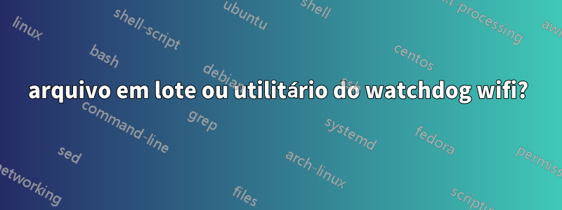 arquivo em lote ou utilitário do watchdog wifi?