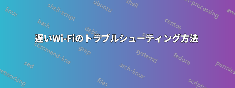 遅いWi-Fiのトラブルシューティング方法