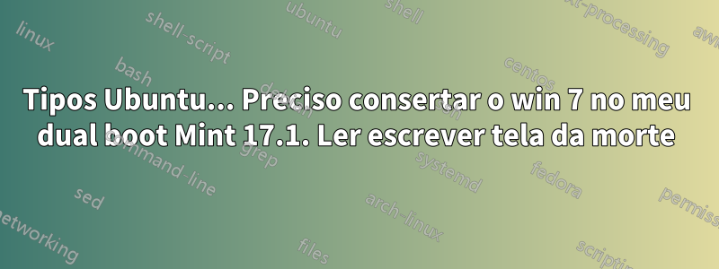 Tipos Ubuntu... Preciso consertar o win 7 no meu dual boot Mint 17.1. Ler escrever tela da morte