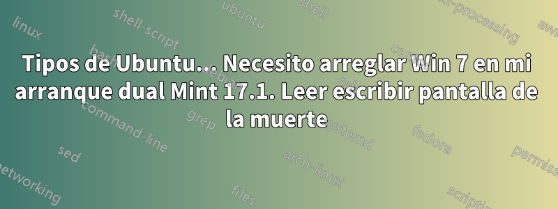 Tipos de Ubuntu... Necesito arreglar Win 7 en mi arranque dual Mint 17.1. Leer escribir pantalla de la muerte