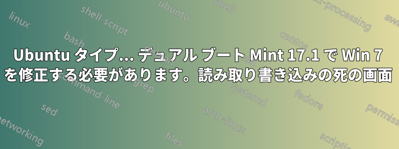 Ubuntu タイプ... デュアル ブート Mint 17.1 で Win 7 を修正する必要があります。読み取り書き込みの死の画面