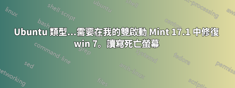 Ubuntu 類型...需要在我的雙啟動 Mint 17.1 中修復 win 7。讀寫死亡螢幕