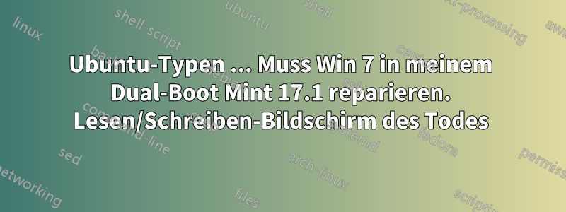 Ubuntu-Typen ... Muss Win 7 in meinem Dual-Boot Mint 17.1 reparieren. Lesen/Schreiben-Bildschirm des Todes