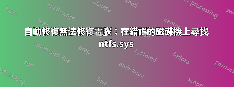 自動修復無法修復電腦：在錯誤的磁碟機上尋找 ntfs.sys