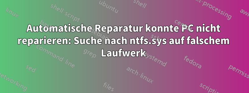 Automatische Reparatur konnte PC nicht reparieren: Suche nach ntfs.sys auf falschem Laufwerk