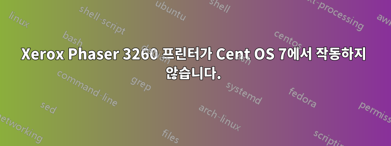 Xerox Phaser 3260 프린터가 Cent OS 7에서 작동하지 않습니다.