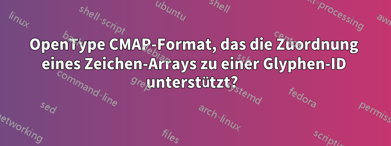 OpenType CMAP-Format, das die Zuordnung eines Zeichen-Arrays zu einer Glyphen-ID unterstützt? 