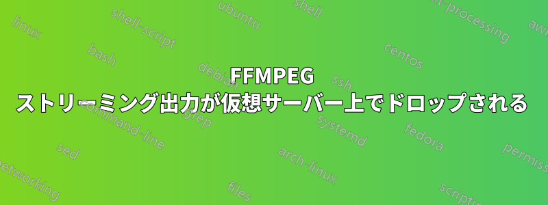 FFMPEG ストリーミング出力が仮想サーバー上でドロップされる