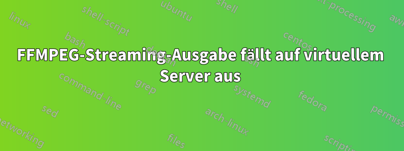 FFMPEG-Streaming-Ausgabe fällt auf virtuellem Server aus