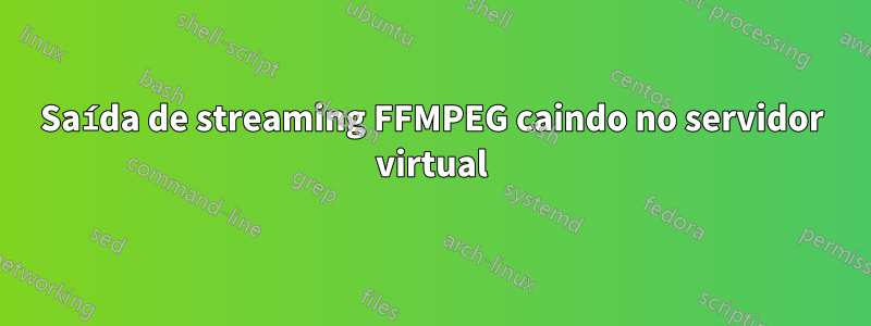 Saída de streaming FFMPEG caindo no servidor virtual