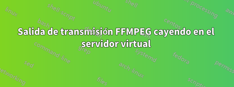 Salida de transmisión FFMPEG cayendo en el servidor virtual