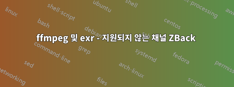 ffmpeg 및 exr - 지원되지 않는 채널 ZBack