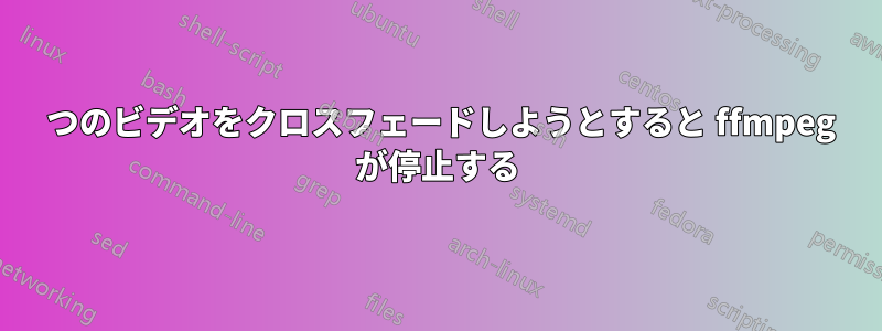 2 つのビデオをクロスフェードしようとすると ffmpeg が停止する