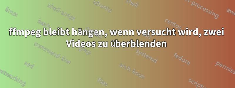 ffmpeg bleibt hängen, wenn versucht wird, zwei Videos zu überblenden