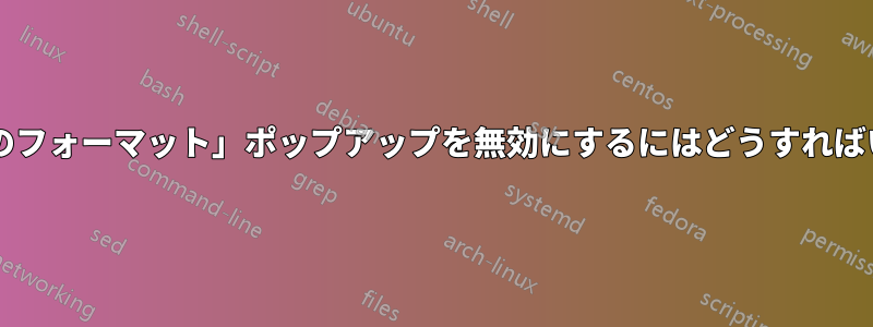 「ドライブのフォーマット」ポップアップを無効にするにはどうすればいいですか?