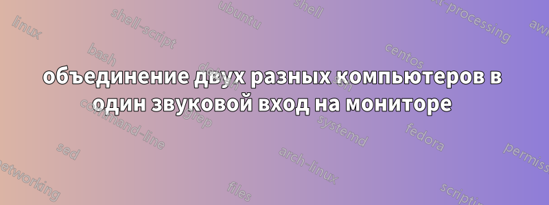 объединение двух разных компьютеров в один звуковой вход на мониторе