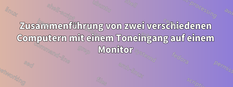 Zusammenführung von zwei verschiedenen Computern mit einem Toneingang auf einem Monitor