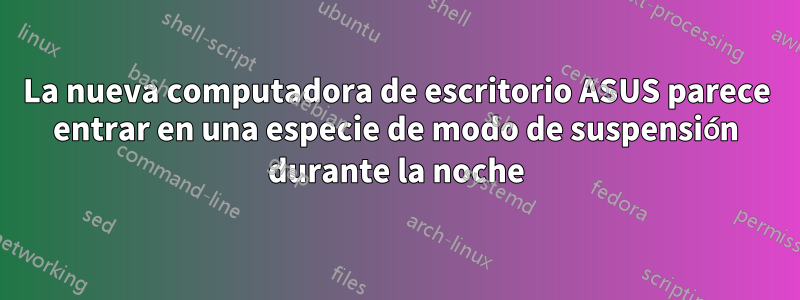 La nueva computadora de escritorio ASUS parece entrar en una especie de modo de suspensión durante la noche