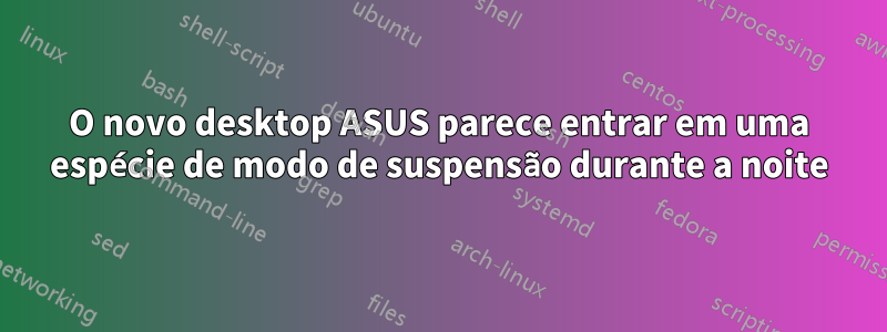 O novo desktop ASUS parece entrar em uma espécie de modo de suspensão durante a noite