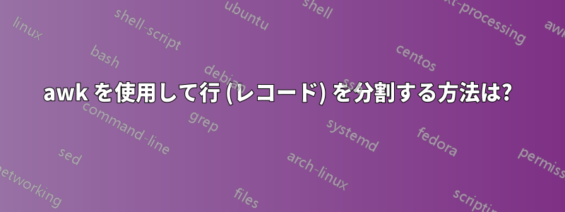 awk を使用して行 (レコード) を分割する方法は? 