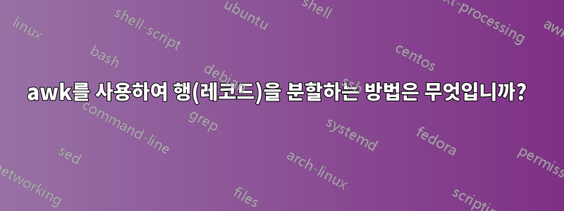 awk를 사용하여 행(레코드)을 분할하는 방법은 무엇입니까? 