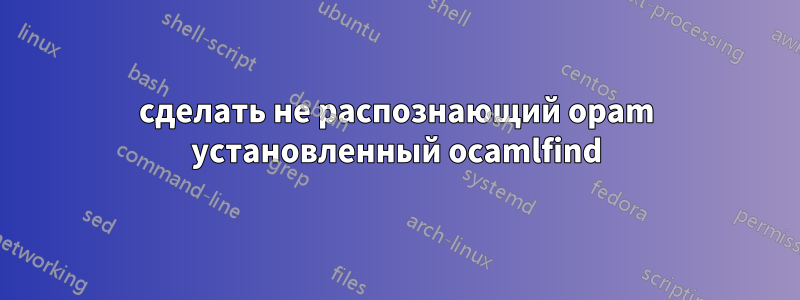 сделать не распознающий opam установленный ocamlfind