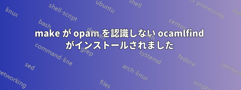 make が opam を認識しない ocamlfind がインストールされました