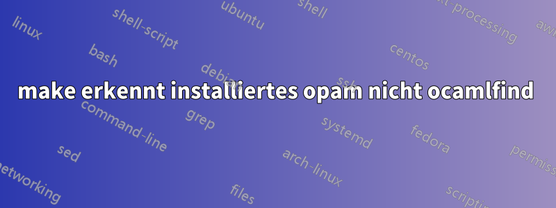 make erkennt installiertes opam nicht ocamlfind