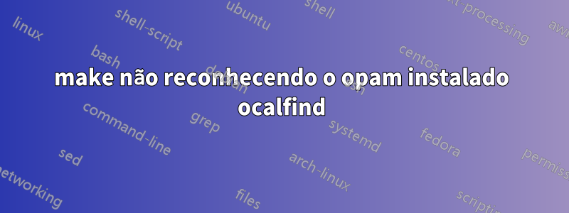 make não reconhecendo o opam instalado ocalfind