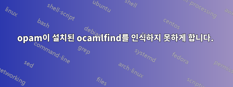 opam이 설치된 ocamlfind를 인식하지 못하게 합니다.