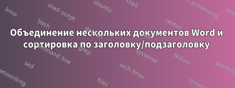 Объединение нескольких документов Word и сортировка по заголовку/подзаголовку