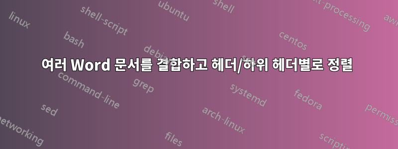 여러 Word 문서를 결합하고 헤더/하위 헤더별로 정렬