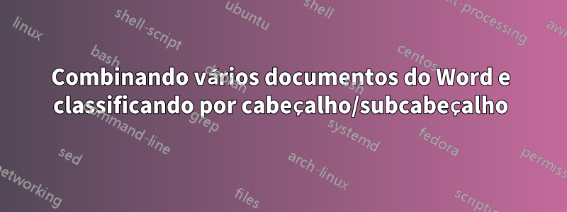 Combinando vários documentos do Word e classificando por cabeçalho/subcabeçalho