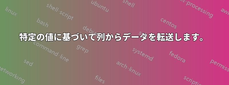 特定の値に基づいて列からデータを転送します。