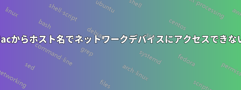 Macからホスト名でネットワークデバイスにアクセスできない