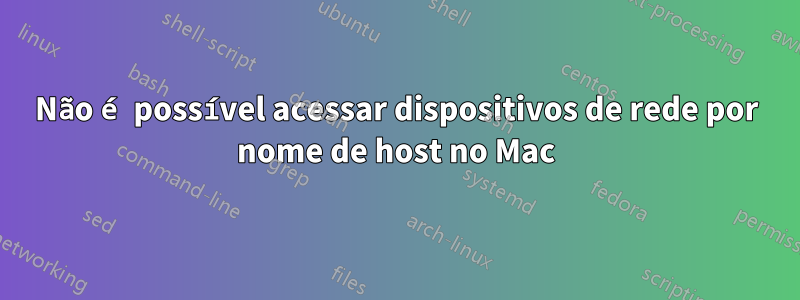 Não é possível acessar dispositivos de rede por nome de host no Mac