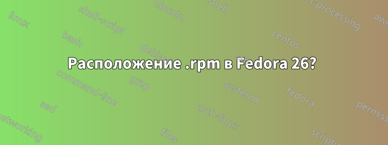 Расположение .rpm в Fedora 26?