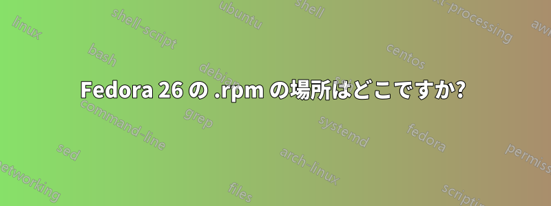 Fedora 26 の .rpm の場所はどこですか?