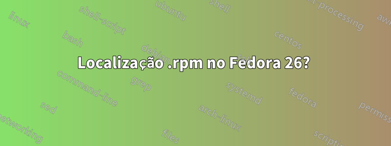 Localização .rpm no Fedora 26?