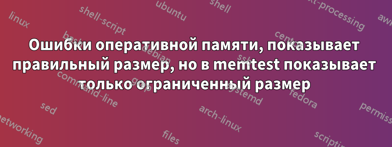 Ошибки оперативной памяти, показывает правильный размер, но в memtest показывает только ограниченный размер