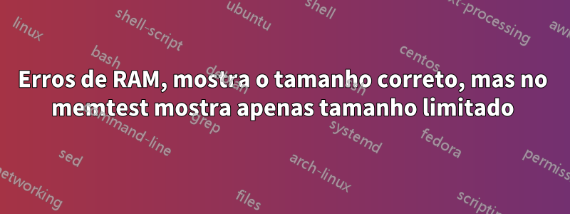 Erros de RAM, mostra o tamanho correto, mas no memtest mostra apenas tamanho limitado