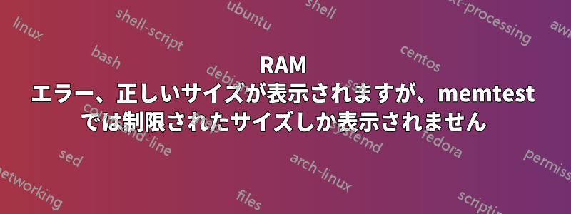 RAM エラー、正しいサイズが表示されますが、memtest では制限されたサイズしか表示されません