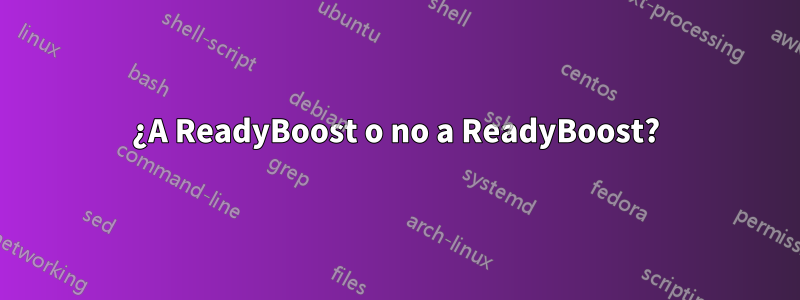 ¿A ReadyBoost o no a ReadyBoost?