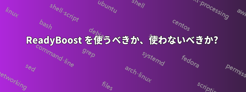 ReadyBoost を使うべきか、使わないべきか?